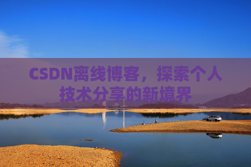 CSDN离线博客,探索个人技术分享的新境界
