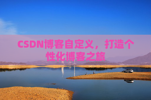 CSDN博客自定义，打造个性化博客之旅