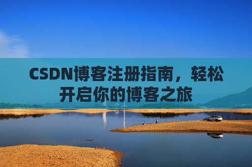 CSDN博客注册指南，轻松开启你的博客之旅